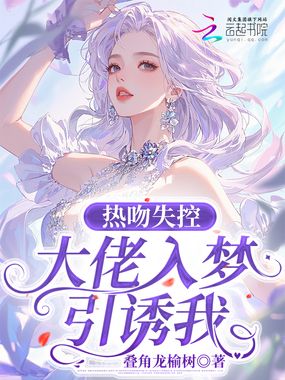 热吻失控,大佬入梦引诱我在线阅读