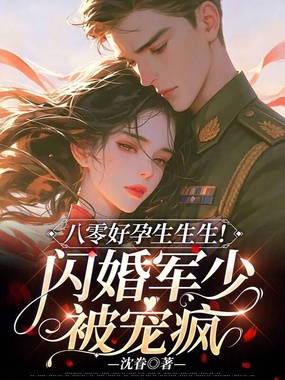 八零好孕生生生！闪婚军少被宠疯在线阅读