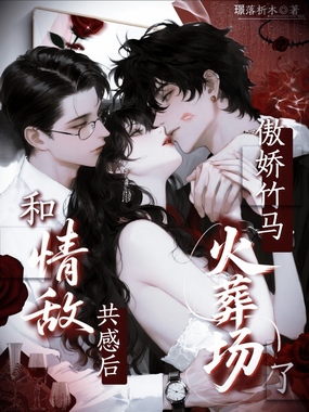 和情敌共感后，傲娇竹马火葬场了在线阅读