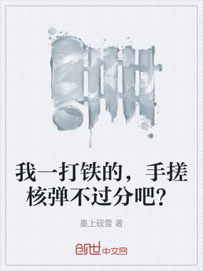 我一打铁的,手搓核弹不过分吧?在线阅读