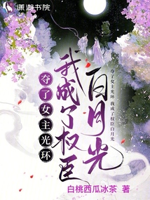 奪了女主光環，我成了權臣白月光