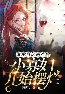 繼承百億遺產(chǎn)后，小寡婦開(kāi)始擺爛