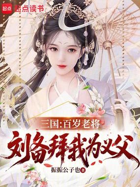 三国:百岁老将,刘备拜我为义父在线阅读