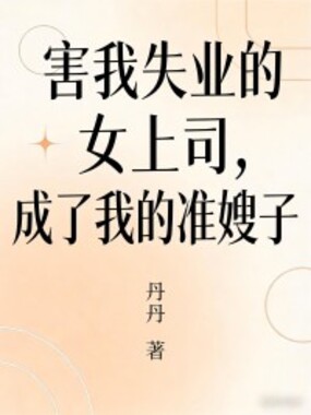 害我失业的女上司，成了我的准嫂子在线阅读