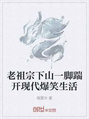老祖宗下山一脚踹开现代爆笑生活在线阅读
