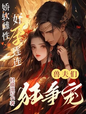 娇软雌性好孕连连，兽夫们狂争宠在线阅读