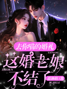 去你喵的婚礼，这婚老娘不结了！在线阅读
