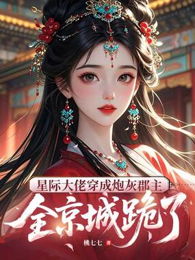 星际大佬穿成炮灰郡主，全京城跪了在线阅读