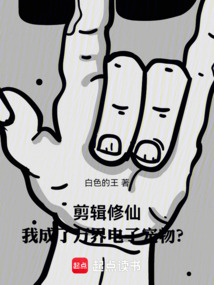 剪輯修仙，我成了萬界電子寵物？