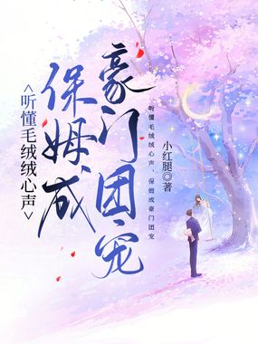 听懂毛绒绒心声,保姆成豪门团宠在线阅读