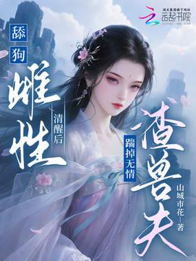 舔狗雌性清醒后，踹掉无情渣兽夫在线阅读