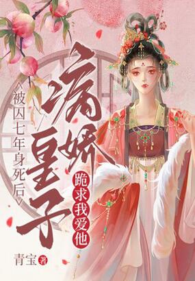 被囚七年身死后，病娇皇子跪求我爱他在线阅读