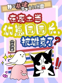 在廢土當(dāng)幼崽園園長(zhǎng)，被雄競(jìng)了？