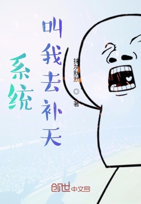 系统叫我去补天最新章节全文无弹窗在线阅读-QQ阅读女生中文短篇网