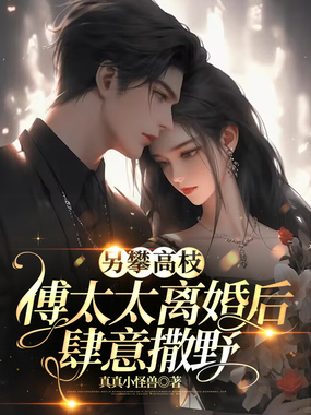 另攀高枝，傅太太离婚后肆意撒野在线阅读