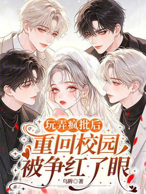 玩弄疯批后重回校园，被争红了眼在线阅读