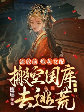 流放前,炮灰女配搬空国库去逃荒在线阅读