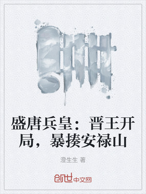 盛唐兵皇:晋王开局,暴揍安禄山在线阅读