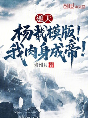 遮天：杨戬模版！我肉身成帝！在线阅读