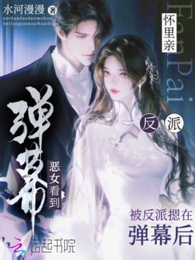 恶女看到弹幕后，被反派摁怀里亲在线阅读