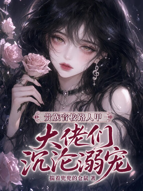 贵族音校路人甲，大佬们沉沦溺宠在线阅读