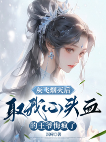 灰飛煙滅后，取我心頭血的王爺悔瘋了