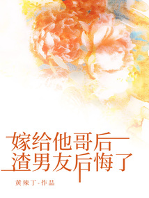嫁給他哥后，渣男友后悔了