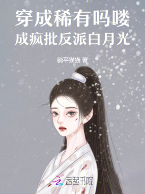 穿成稀有吗喽,成疯批反派白月光在线阅读