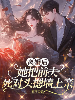 离婚后,她把前夫死对头摁墙上亲在线阅读