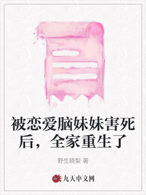 被戀愛腦妹妹害死后，全家重生了