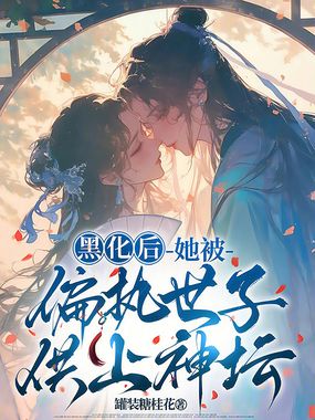 黑化后，她被偏执世子供上神坛在线阅读