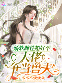 嬌軟雌性超好孕，大佬爭當(dāng)獸夫