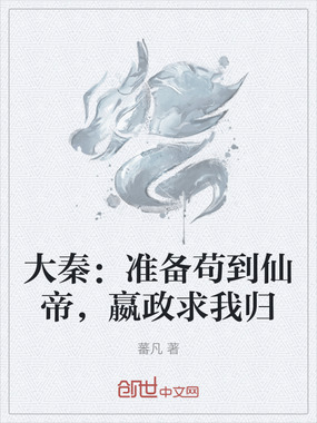 大秦：准备苟到仙帝，嬴政求我归在线阅读