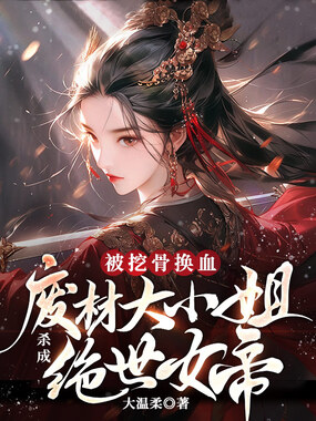 被挖骨换血！废材大小姐杀成绝世女帝在线阅读