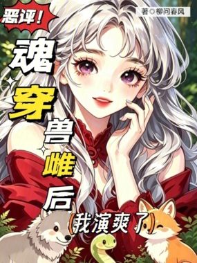 恶评魂穿兽雌后,我演爽了在线阅读