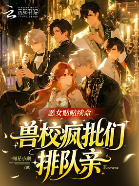 恶女贴贴续命，兽校疯批们排队亲在线阅读