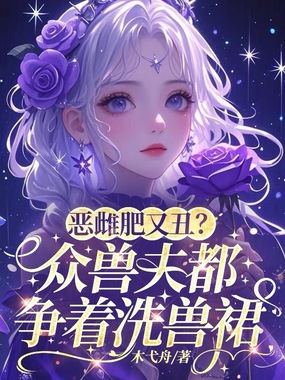 恶雌肥又丑?众兽夫都争着洗兽裙在线阅读