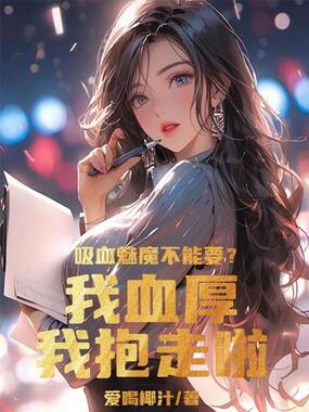 吸血魅魔不能要?我血厚我抱走啦在线阅读