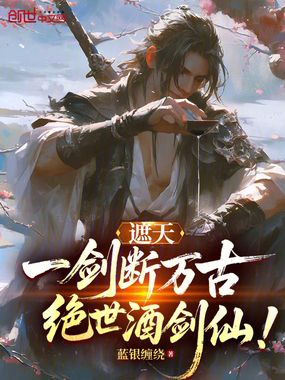 遮天:一剑断万古,绝世酒剑仙!在线阅读
