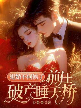 退婚不伺候了，前任破产睡天桥在线阅读