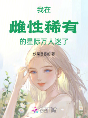 我在雌性稀有的星际万人迷了在线阅读