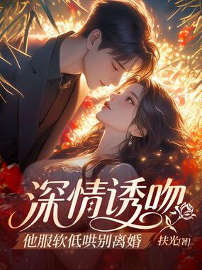 深情诱吻,他服软低哄别离婚在线阅读
