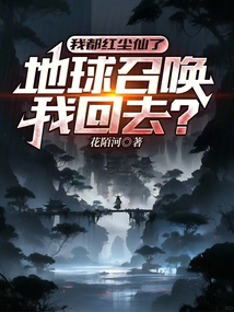 我都紅塵仙了,地球召喚我回去?