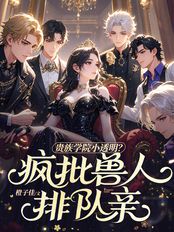 贵族学院小透明?疯批兽人排队亲在线阅读