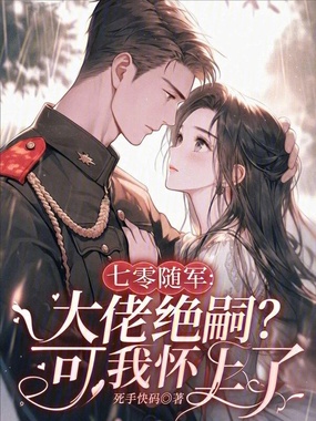 七零随军：大佬绝嗣？可我怀上了在线阅读