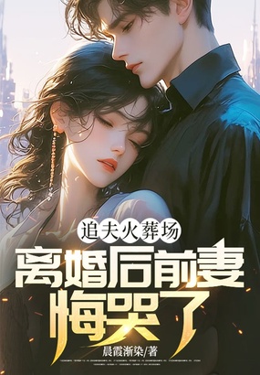 追夫火葬场,离婚后前妻悔哭了在线阅读