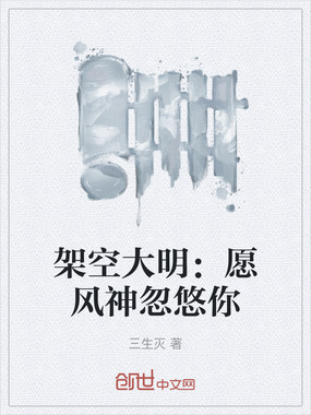 架空大明：愿风神忽悠你在线阅读