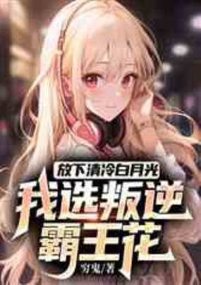 放下清冷白月光,我选叛逆霸王花在线阅读
