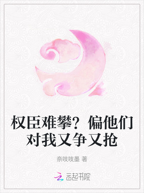 权臣难攀？偏他们对我又争又抢在线阅读