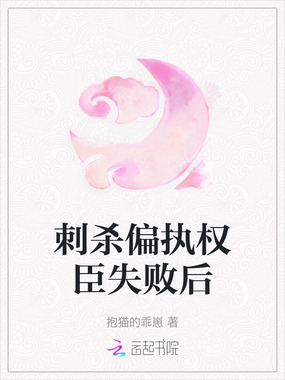 刺杀偏执权臣失败后在线阅读